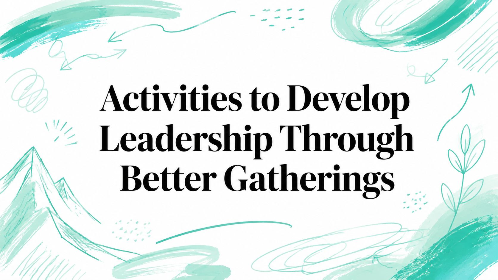 Activities to Develop Leadership Through Better Gatherings