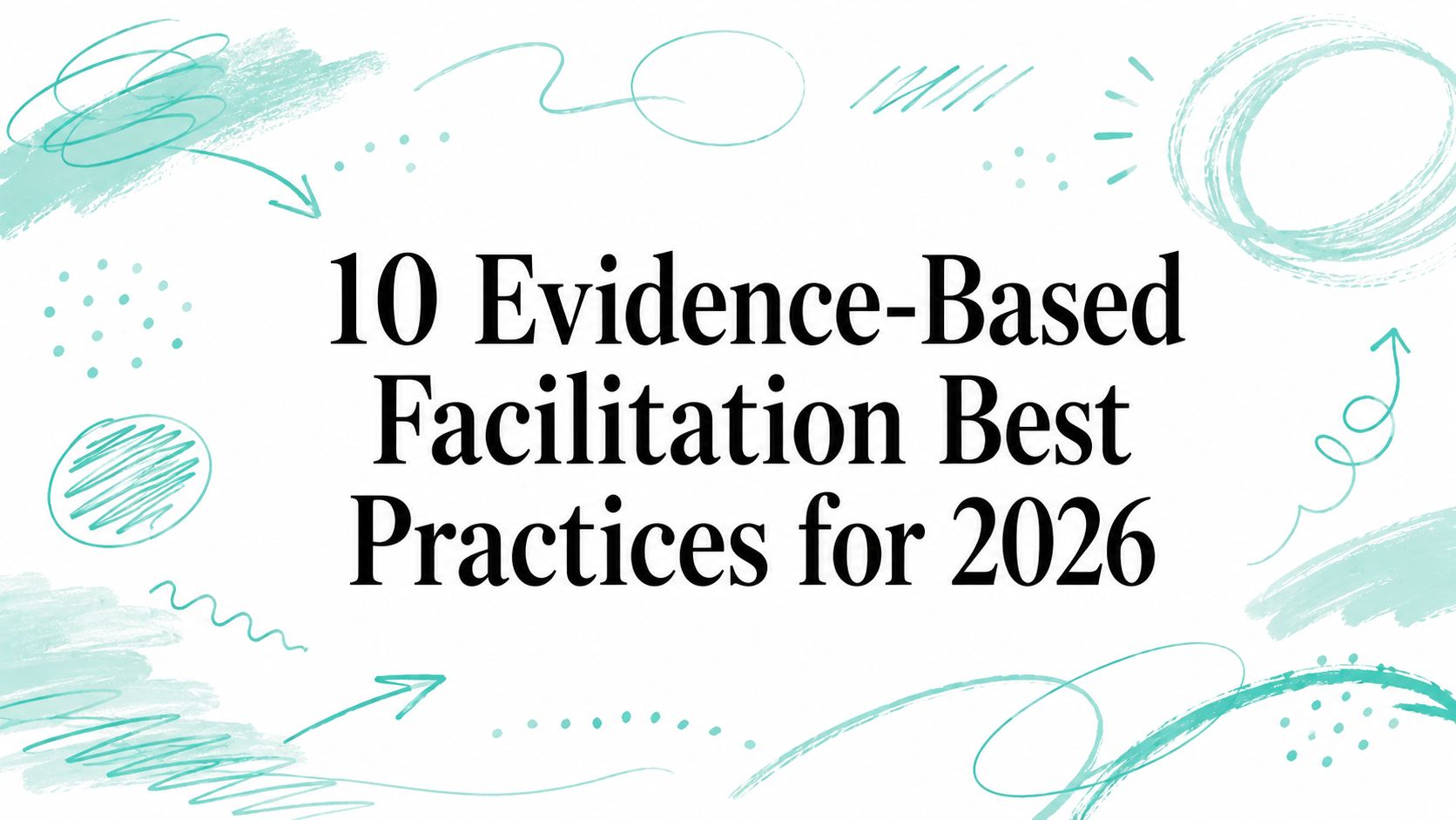 10 Evidence-Based Facilitation Best Practices for 2026