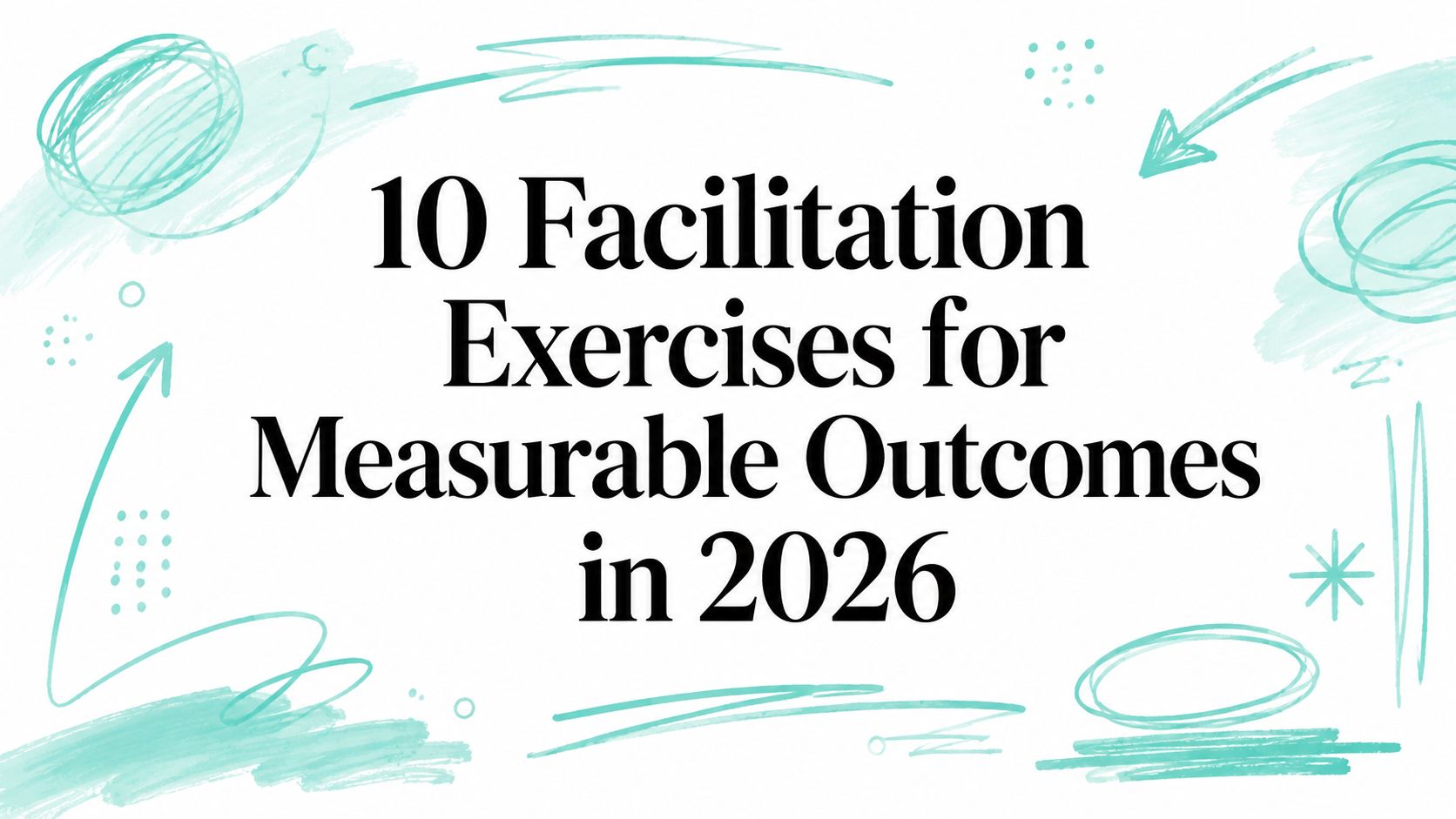 10 Facilitation Exercises for Measurable Outcomes in 2026