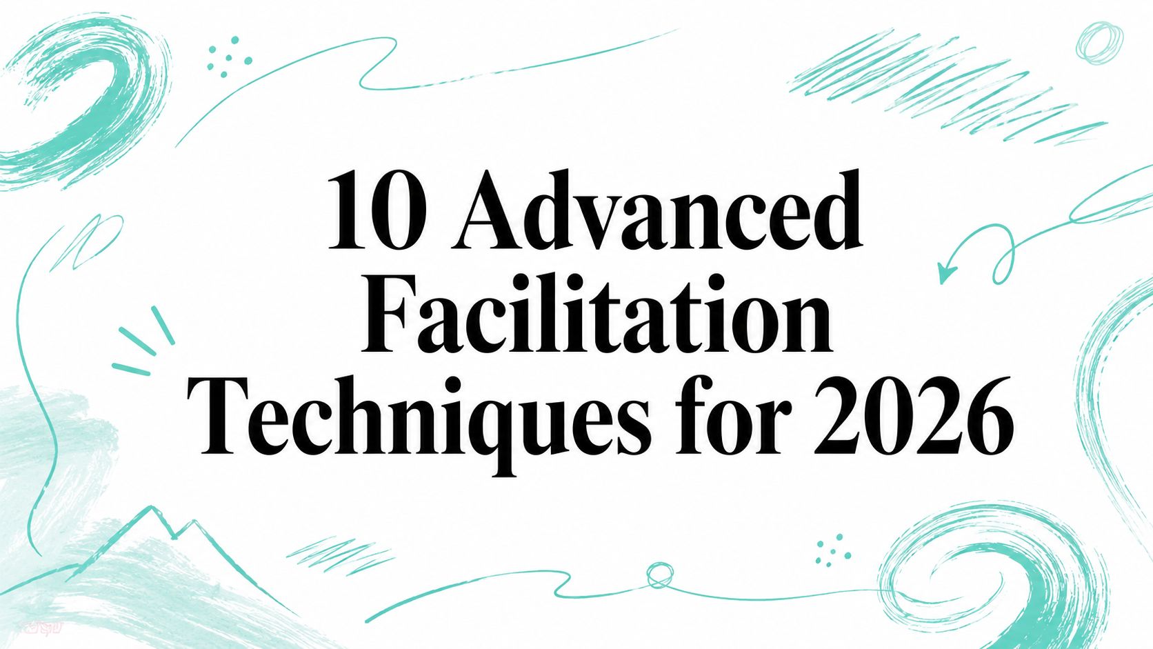 10 Advanced Facilitation Techniques for 2026