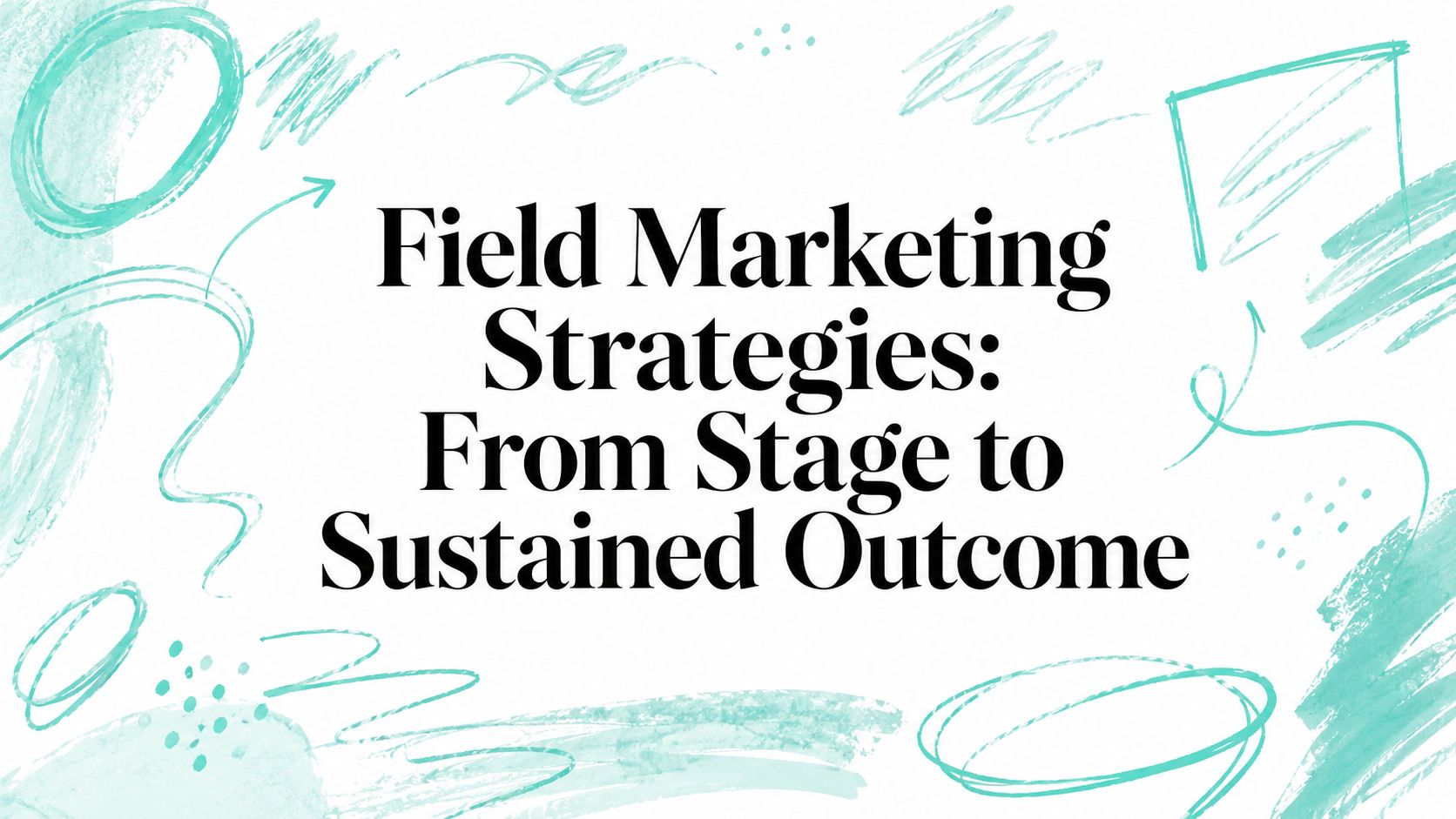 Field Marketing Strategies: From Stage to Sustained Outcome