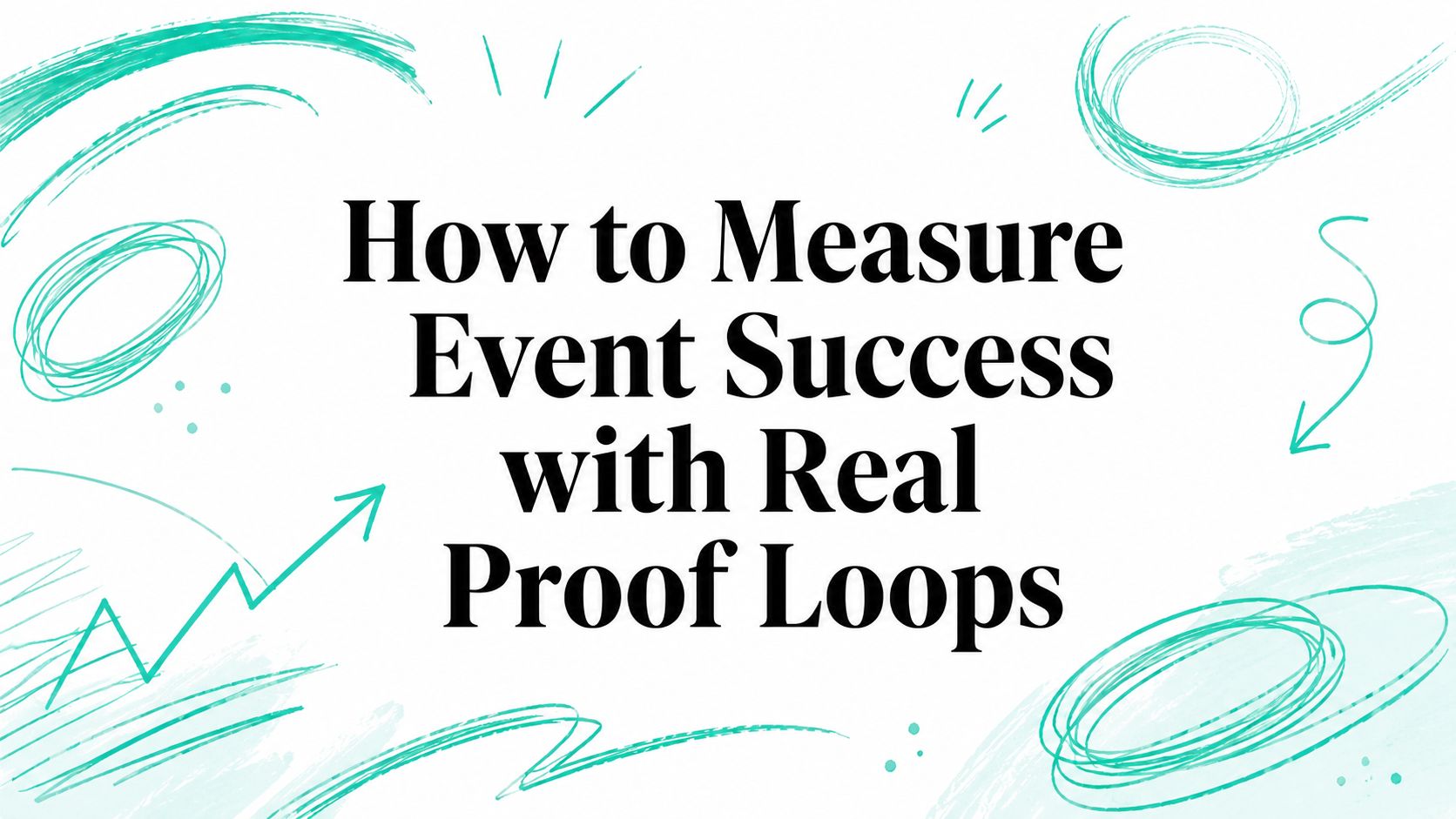 How to Measure Event Success with Real Proof Loops